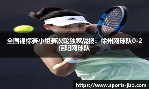 全国锦标赛小组赛次轮独家战报：徐州网球队0-2信阳网球队