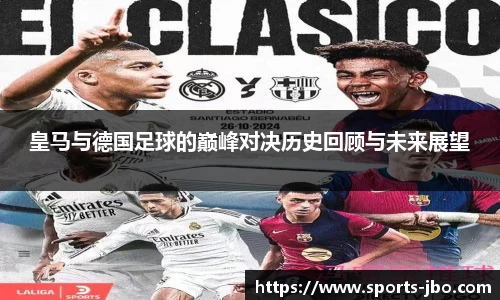 皇马与德国足球的巅峰对决历史回顾与未来展望