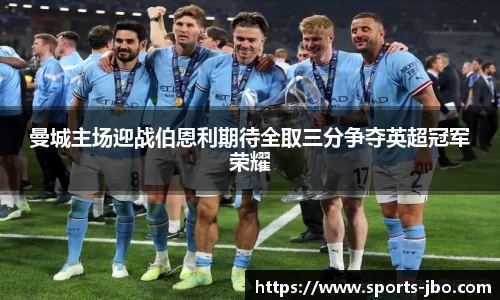曼城主场迎战伯恩利期待全取三分争夺英超冠军荣耀